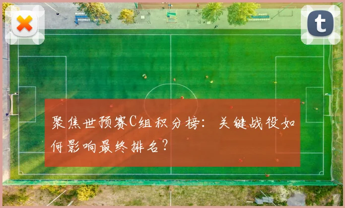 聚焦世预赛C组积分榜：关键战役如何影响最终排名？