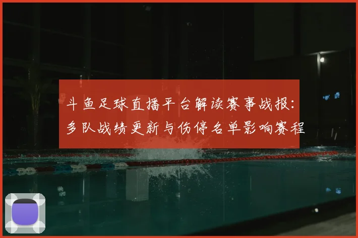 斗鱼足球直播平台解读赛事战报:多队战绩更新与伤停名单影响赛程安排