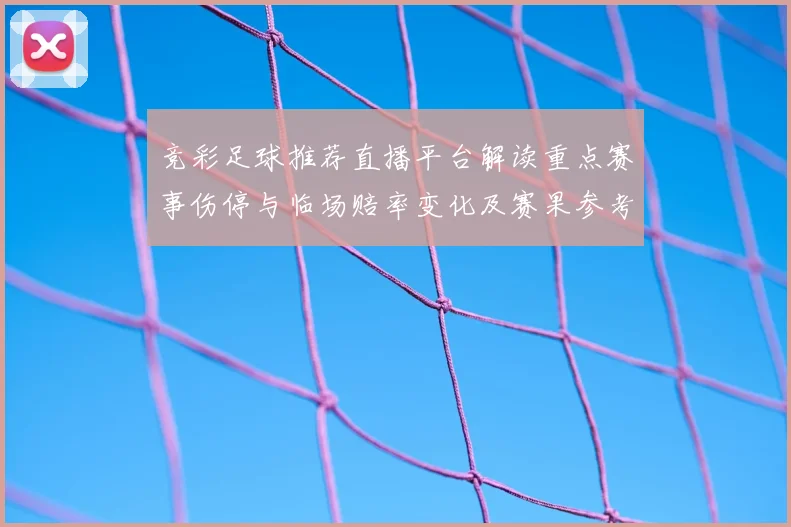 竞彩足球推荐直播平台解读重点赛事伤停与临场赔率变化及赛果参考影响