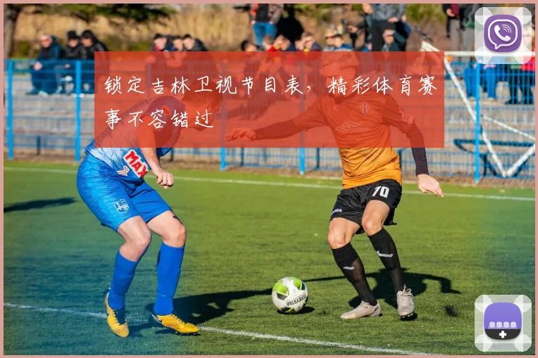 锁定吉林卫视节目表,精彩体育赛事不容错过