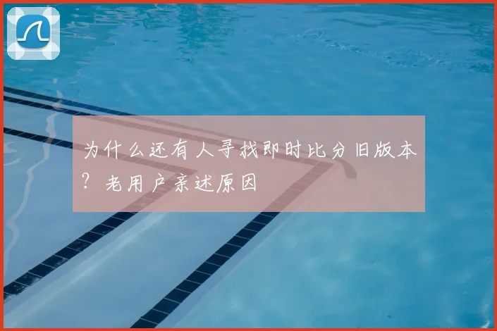 为什么还有人寻找即时比分旧版本?老用户亲述原因
