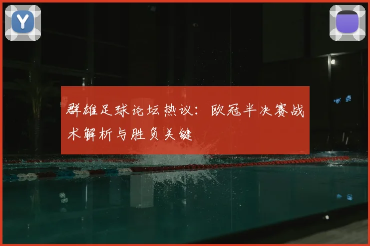 群雄足球论坛热议：欧冠半决赛战术解析与胜负关键
