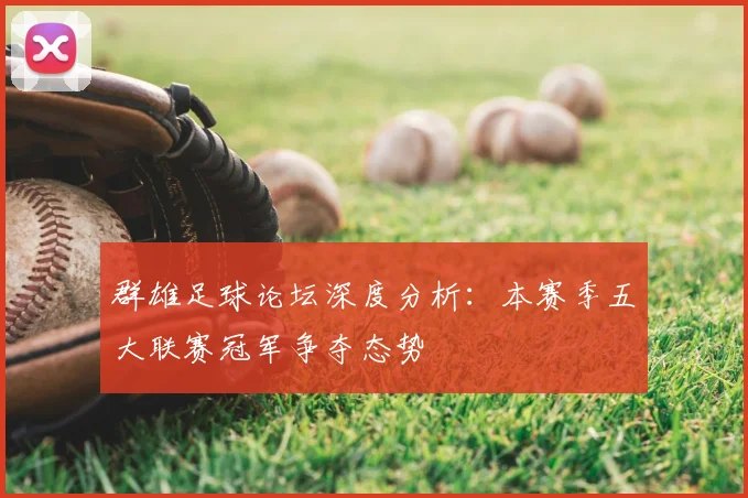 群雄足球论坛深度分析：本赛季五大联赛冠军争夺态势