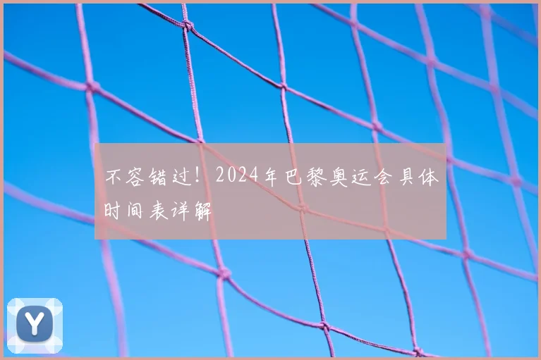不容错过!2024年巴黎奥运会具体时间表详解