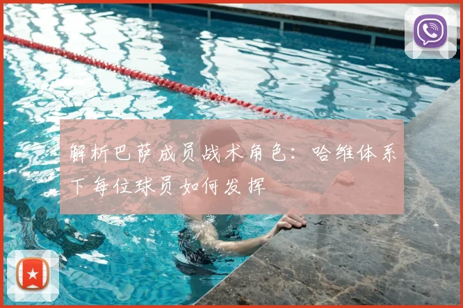 解析巴萨成员战术角色：哈维体系下每位球员如何发挥