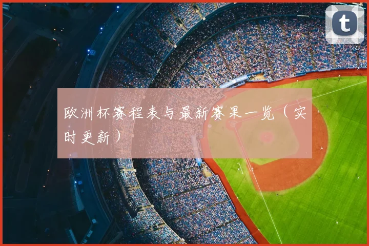 欧洲杯赛程表与最新赛果一览（实时更新）