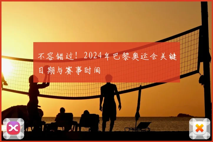 不容错过!2024年巴黎奥运会关键日期与赛事时间