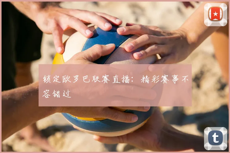 锁定欧罗巴联赛直播:精彩赛事不容错过