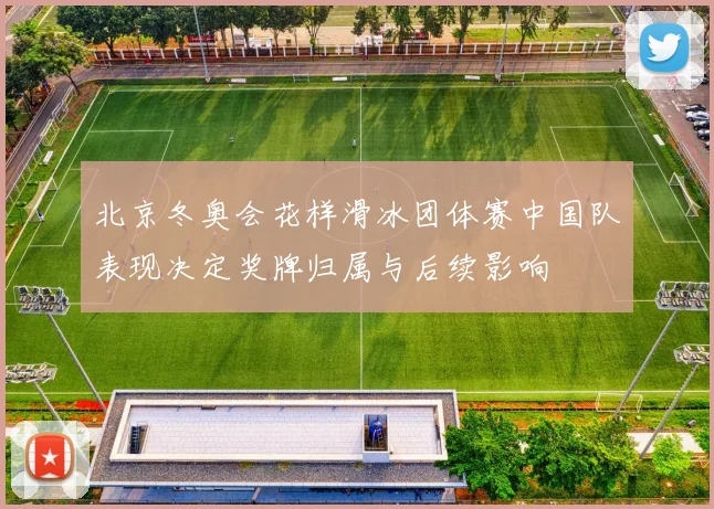 北京冬奥会花样滑冰团体赛中国队表现决定奖牌归属与后续影响