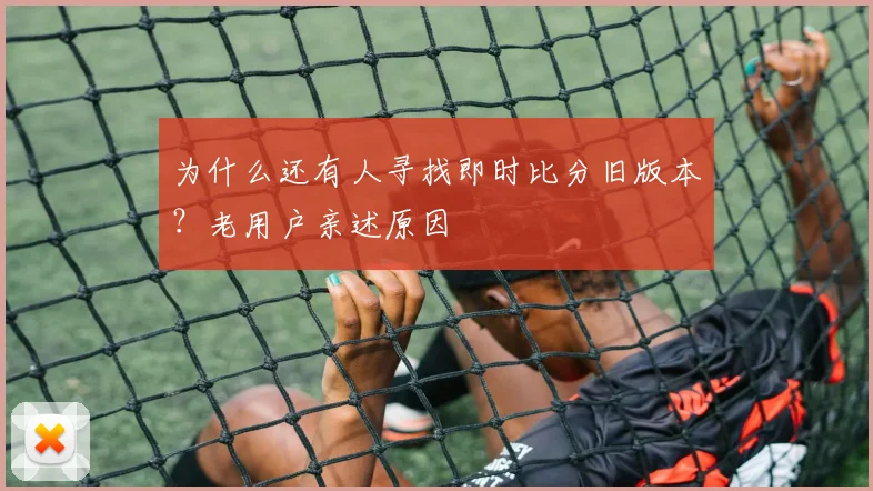 为什么还有人寻找即时比分旧版本?老用户亲述原因