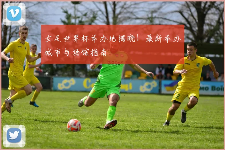 女足世界杯举办地揭晓!最新举办城市与场馆指南