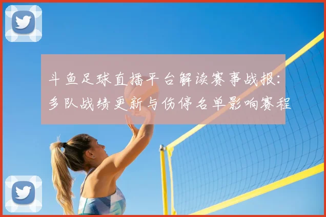 斗鱼足球直播平台解读赛事战报:多队战绩更新与伤停名单影响赛程安排
