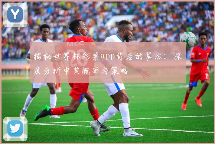 揭秘世界杯彩票app背后的算法：深度分析中奖概率与策略