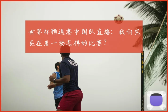 世界杯预选赛中国队直播:我们究竟在看一场怎样的比赛?