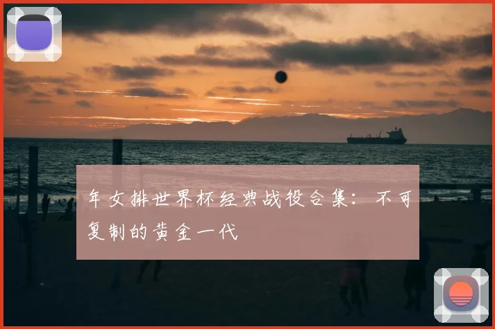 年女排世界杯经典战役合集：不可复制的黄金一代
