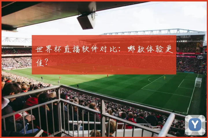 世界杯直播软件对比:哪款体验更佳?