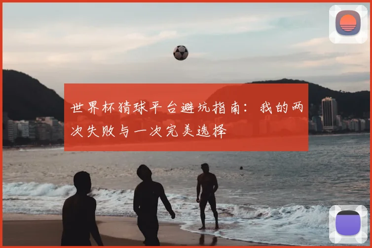 世界杯猜球平台避坑指南:我的两次失败与一次完美选择