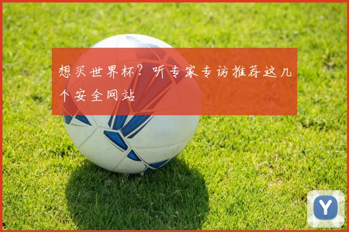 想买世界杯?听专家专访推荐这几个安全网站