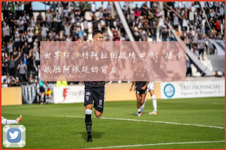 世界杯沙特阿拉伯战绩回顾:爆冷战胜阿根廷的背后
