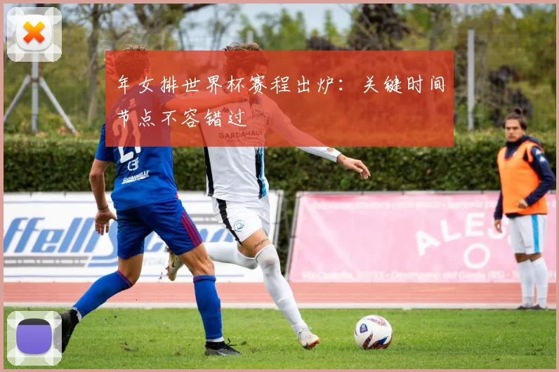 年女排世界杯赛程出炉：关键时间节点不容错过