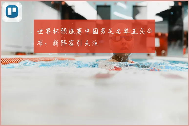 世界杯预选赛中国男足名单正式公布，新阵容引关注