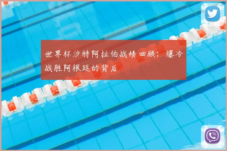 世界杯沙特阿拉伯战绩回顾：爆冷战胜阿根廷的背后