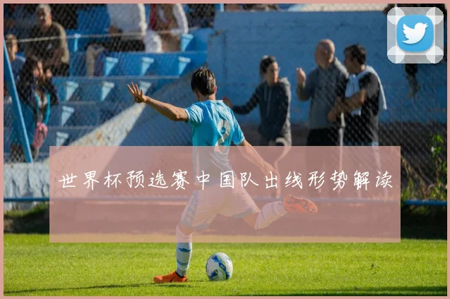 世界杯预选赛中国队出线形势解读