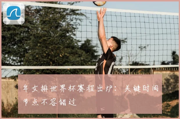 年女排世界杯赛程出炉:关键时间节点不容错过