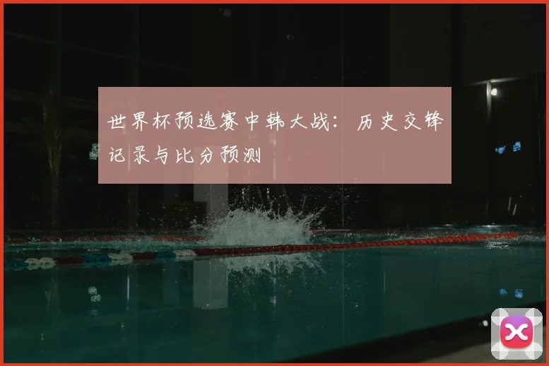 世界杯预选赛中韩大战:历史交锋记录与比分预测