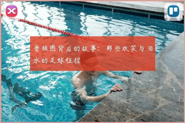 晋级图背后的故事:那些欢笑与泪水的足球征程