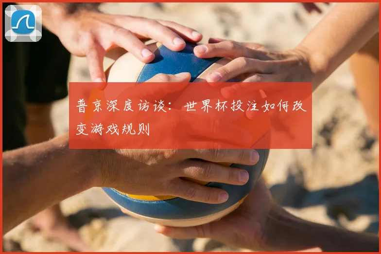 普京深度访谈:世界杯投注如何改变游戏规则