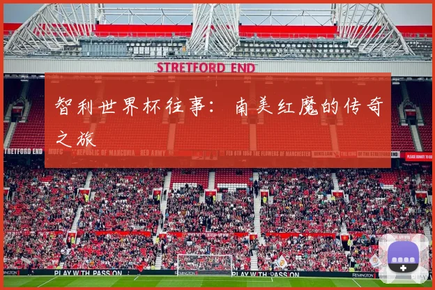 智利世界杯往事：南美红魔的传奇之旅
