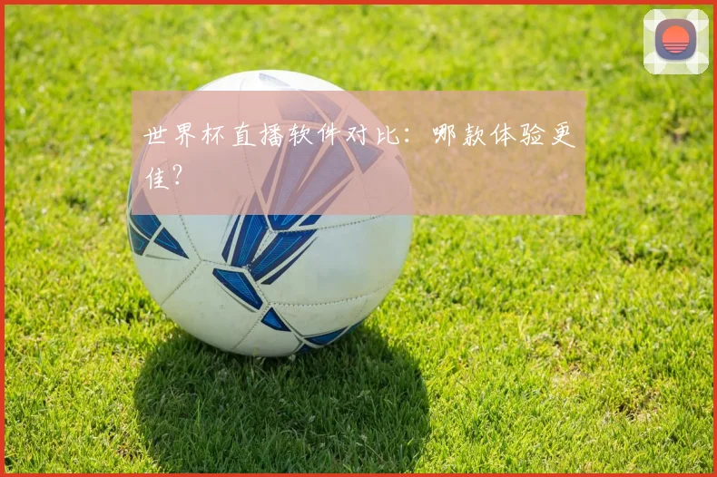 世界杯直播软件对比：哪款体验更佳？